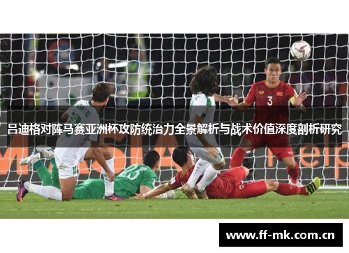 吕迪格对阵马赛亚洲杯攻防统治力全景解析与战术价值深度剖析研究