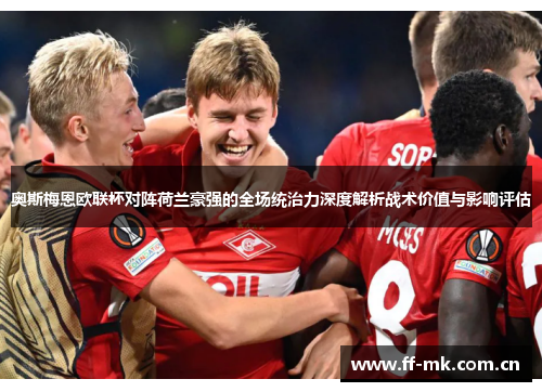 奥斯梅恩欧联杯对阵荷兰豪强的全场统治力深度解析战术价值与影响评估 奥斯梅恩欧联杯对阵荷兰豪强的全场统治力深度解析战术价值与影响评估