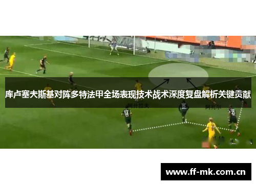 库卢塞夫斯基对阵多特法甲全场表现技术战术深度复盘解析关键贡献