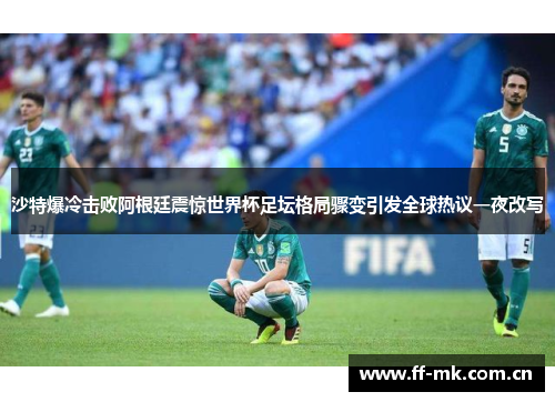 沙特爆冷击败阿根廷震惊世界杯足坛格局骤变引发全球热议一夜改写