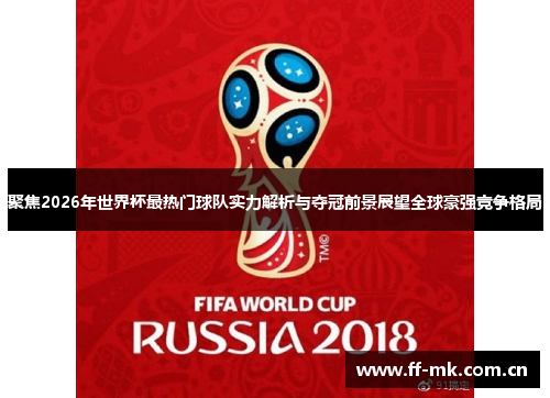 聚焦2026年世界杯最热门球队实力解析与夺冠前景展望全球豪强竞争格局