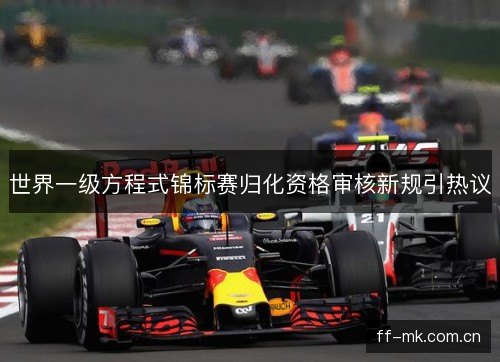 世界一级方程式锦标赛归化资格审核新规引热议