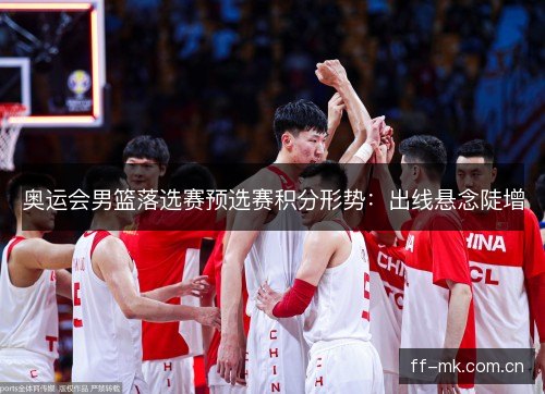 奥运会男篮落选赛预选赛积分形势：出线悬念陡增