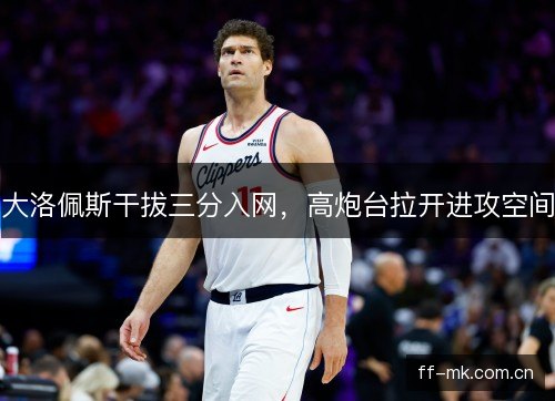 大洛佩斯干拔三分入网,高炮台拉开进攻空间 大洛佩斯干拔三分入网,高炮台拉开进攻空间