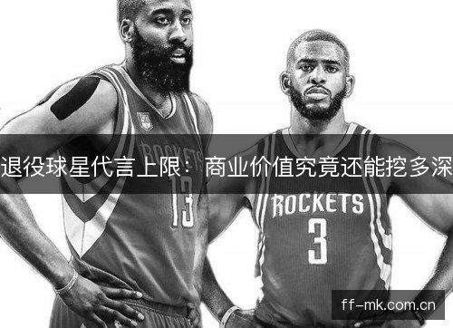 退役球星代言上限：商业价值究竟还能挖多深