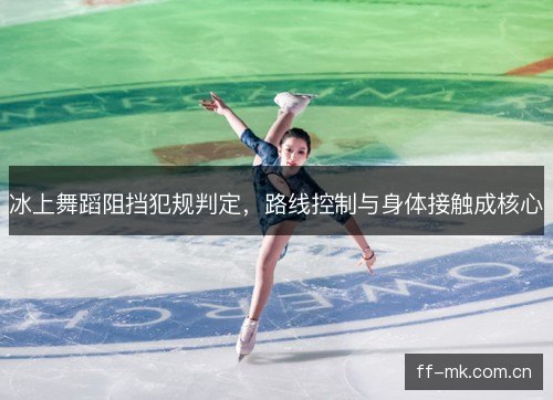 冰上舞蹈阻挡犯规判定，路线控制与身体接触成核心